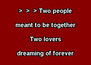 r t' Two people
meant to be together

Two lovers

dreaming of forever