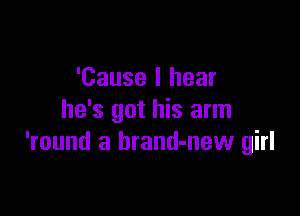 'Cause I hear

he's got his arm
'round a brand-new girl
