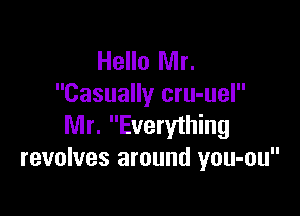 Hello Mr.
Casually cru-uel

Mr. Everything
revolves around you-ou