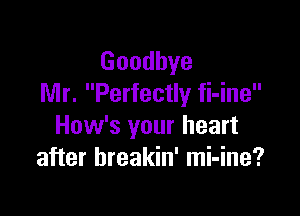 Goodbye
Mr. Perfectly fi-ine

How's your heart
after breakin' mi-ine?