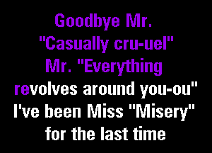 Goodbye Mr.
Casually cru-uel
Mr. Everything
revolves around you-ou
I've been Miss Misery
for the last time