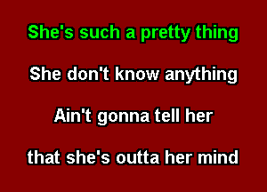 She's such a pretty thing

She don't know anything

Ain't gonna tell her

that she's outta her mind