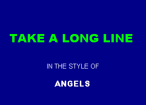 TAKE A LONG LINE

IN THE STYLE 0F

ANGELS