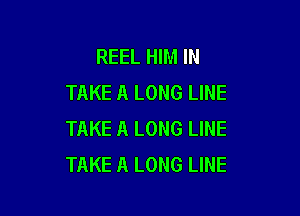 REEL HIM IN
TAKE A LONG LINE

TAKE A LONG LINE
TAKE A LONG LINE