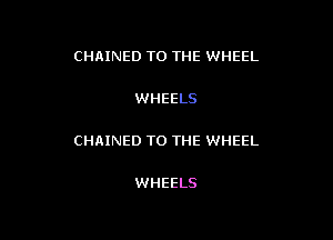 CHAINED TO THE WHEEL

WHEELS

CHAINED TO THE WHEEL

WHEELS