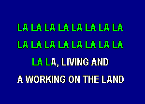 LA LA LA LA LA LA LA LA
LA LA LA LA LA LA LA LA
LA LA, LIVING AND
A WORKING ON THE LAND