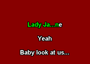 Lady Ja...ne

Yeah

Baby look at us...