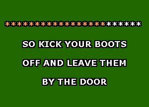 liliihiliiliihihihiliiliihihihihihihihihihihihihih

SO KICK YOUR BOOTS

OFF AND LEAVE THEM

BY THE DOOR
