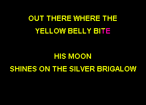 OUT THERE WHERE THE
YELLOW BELLY BITE

HIS MOON
SHINES ON THE SILVER BRIGALOW