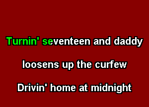 Turnin' seventeen and daddy

loosens up the curfew

Drivin' home at midnight