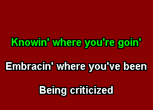 Knowin' where you're goin'

Embracin' where you've been

Being criticized