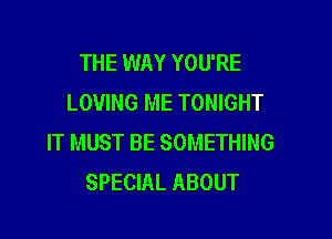 THE WAY YOU'RE
LOVING ME TONIGHT

IT MUST BE SOMETHING
SPECIAL ABOUT