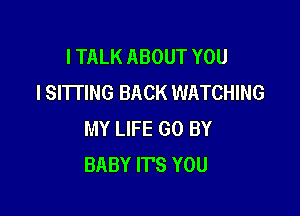 I TALK ABOUT YOU
I SITTING BACK WATCHING

MY LIFE GO BY
BABY ITS YOU