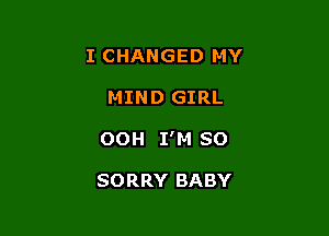 I CHANGED MY

MIND GIRL

OOH I'M SO

SORRY BABY
