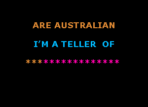 ARE AUSTRALIAN

I'M A TELLER 0F

itikikikiktif-if-lkiktiktiikik