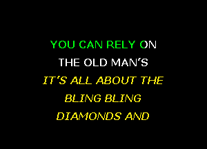 YOU CAN RELY ON
THE OLD MAN'S

IT'S ALL ABOUT THE
BLING BLING
DIAMONDS AND