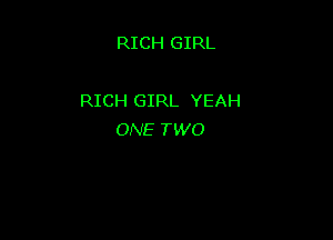 RICH GIRL

RICH GIRL YEAH

ONE TWO