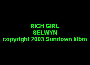 RICH GIRL

SELWYN
copyright 2003 Sundown klbm