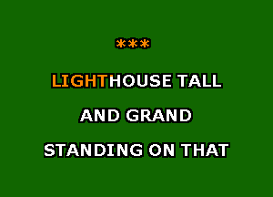 36363.6

LIGHTHOUSE TALL
AND GRAND

STANDING ON THAT