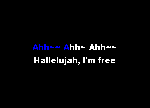 Ahh-W Arm Ahhm'

Hallelujah, I'm free