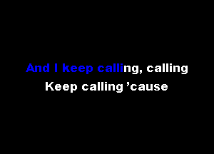 And I keep calling, calling

Keep calling 'cause