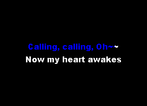 Calling, calling, Ohm-

Now my heart awakes