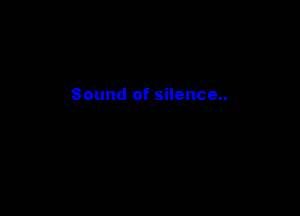 Sound of silence..