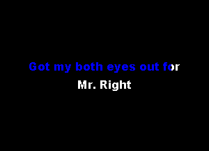 Got my both eyes out for

Mr. Right