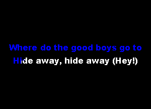 Where do the good boys go to

Hide away, hide away (Hey!)