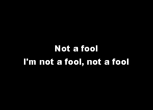 Not a fool

I'm not a fool, not a fool