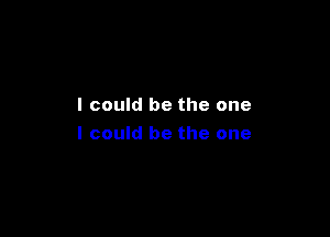 I could be the one

I could be the one