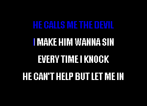 HE GilllS METHE DEVIL
l MRKE HIM WMIIIA SIII
EUEHYTIMEI KHUGK
HE GRH'T HELP BUT lET ME Ill