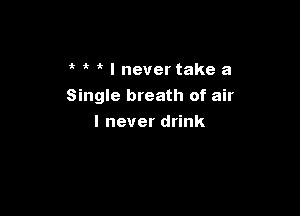 UHlnevertakea
Single breath of air

I never drink