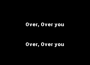 Over, Over you

Over, Over you