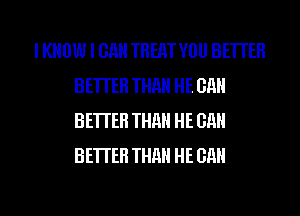 I KNOW I OH TREAT VOU BETTER
BETTER THHH HE GHH
BETTER THHH HE GHH
BETTER THHH HE GHH