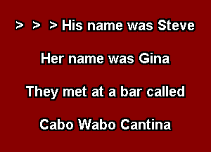 i? t? r) His name was Steve

Her name was Gina

They met at a bar called

Cabo Wabo Cantina