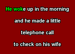 He woke up in the morning

and he made a little
telephone call

to check on his wife