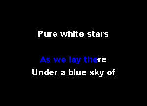 Pure white stars

As we lay there
Under a blue sky of