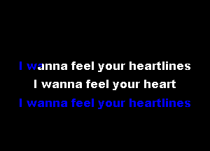 I wanna feel your heartlines
I wanna feel your heart

I wanna feel your heartlines