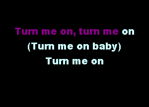 Tum me on, turn me on
(Turn me on baby)

Tum me on