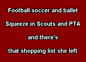 Football soccer and ballet
Squeeze in Scouts and PTA

and there's

that shopping list she left