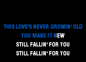 THIS LOVE'S NEVER GROWIH' OLD
YOU MAKE IT NEW
STILL FALLIH' FOR YOU
STILL FALLIH' FOR YOU