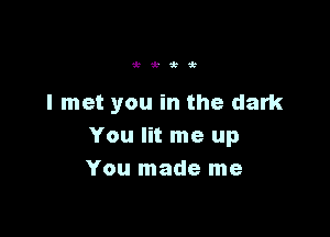 'k'k,ttk

I met you in the dark

You lit me up
You made me