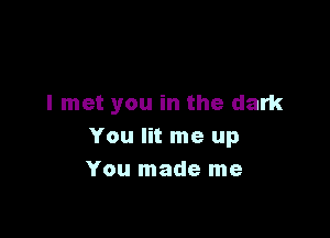 I met you in the dark

You lit me up
You made me