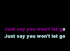 Just say you won't let go
Just say you won't let go