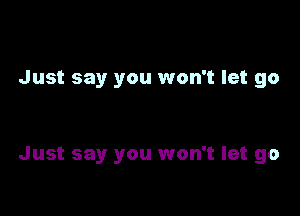 Just say you won't let go

Just say you won't let go