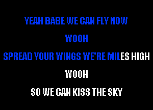 YEAH BHBE WE GHH FlV HOW
W00
SPREAD YOUR WINGS WE'RE MILES HIGH
W00
30 WE GHH KISS THE SKY