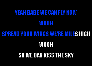 YEAH BHBE WE GHH FlV HOW
W00
SPREAD YOUR WINGS WE'RE MILES HIGH
W00
30 WE GHH KISS THE SKY