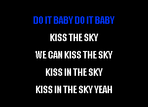 Ill) IT BHBY DO IT BQBY
KISS THE SKY

WE GM! KISS THE SKY
KISS IN THE SKY
KISS IN THE SKYYEllH