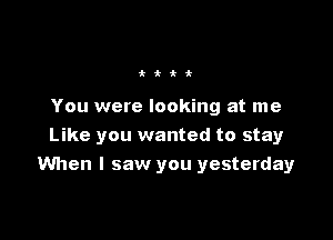 ttii

You were looking at me

Like you wanted to stay
When I saw you yesterday